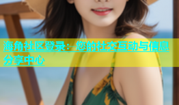 海角社区登录：您的社交互动与信息分享中心