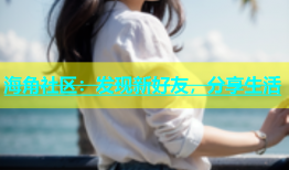 海角社区：发现新好友，分享生活