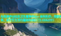 海角路中山社区卫生服务中心：全科医疗、预防保健、家庭医生签约服务热线0779-6682991