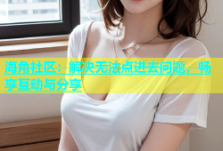 海角社区：解决无法点进去问题，畅享互动与分享