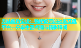 天涯海角论坛：畅所欲言的社区交流平台，分享生活点滴与精彩瞬间