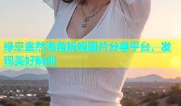 绿意盎然海角妈妈图片分享平台，发现美好瞬间