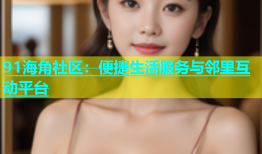 91海角社区：便捷生活服务与邻里互动平台