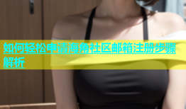 如何轻松申请海角社区邮箱注册步骤解析