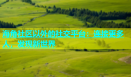 海角社区以外的社交平台：连接更多人，发现新世界