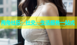 海角社区：社交、生活服务一站式