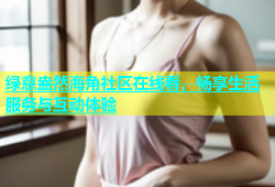 绿意盎然海角社区在线看，畅享生活服务与互动体验