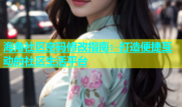 海角社区密码修改指南：打造便捷互动的社区生活平台