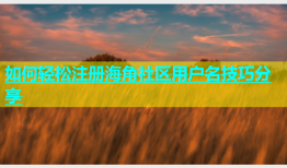 如何轻松注册海角社区用户名技巧分享