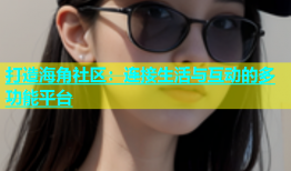 打造海角社区：连接生活与互动的多功能平台
