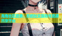 海角社区登录：您的社交互动与资源共享平台