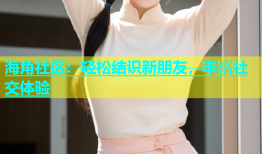 海角社区：轻松结识新朋友，丰富社交体验