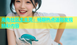 海角社区主主页：畅聊热点话题发现精彩内容