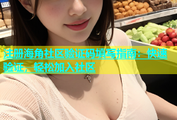 注册海角社区验证码填写指南：快速验证，轻松加入社区