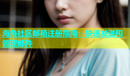 海角社区邮箱注册指南：快速发送和管理邮件