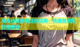 海角社区邮箱注册指南：快速发送和管理邮件