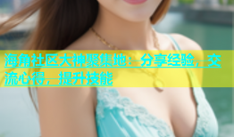 海角社区大神聚集地：分享经验，交流心得，提升技能