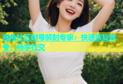 海角社区封号解封专家：快速恢复账号，畅享社交