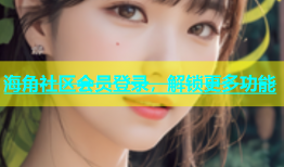 海角社区会员登录，解锁更多功能