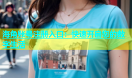 海角账号注册入口：快速开启您的数字生活