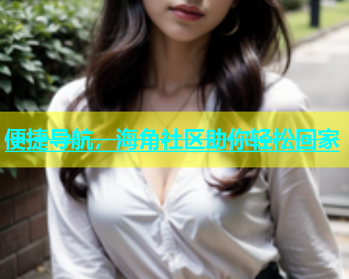 便捷导航，海角社区助你轻松回家