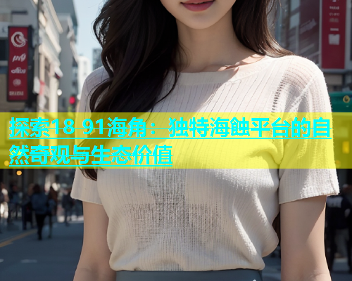 探索18 91海角：独特海蝕平台的自然奇观与生态价值