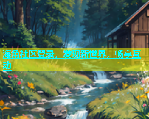 海角社区登录，发现新世界，畅享互动