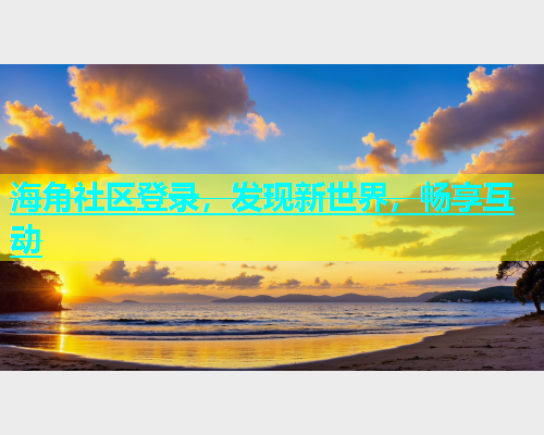 海角社区登录，发现新世界，畅享互动