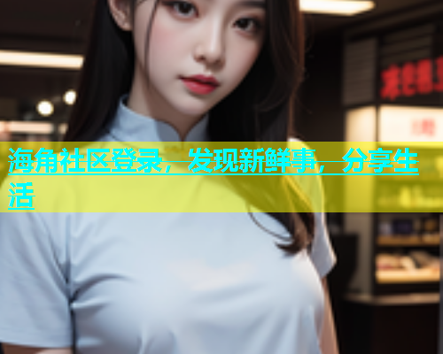 海角社区登录，发现新鲜事，分享生活