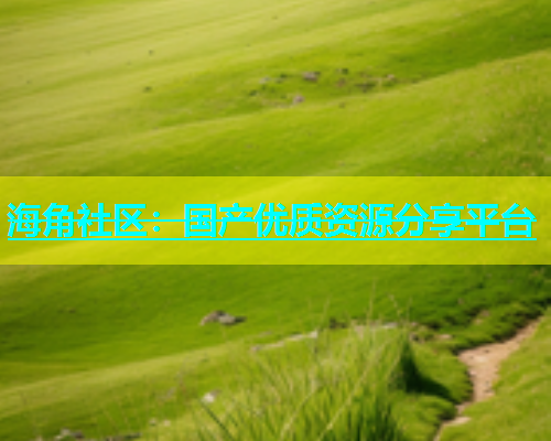 海角社区：国产优质资源分享平台