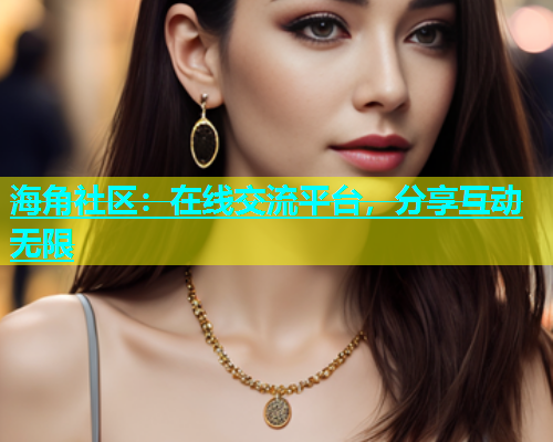 海角社区：在线交流平台，分享互动无限