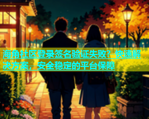海角社区登录签名验证失败？快速解决方案，安全稳定的平台保障