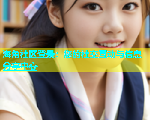 海角社区登录：您的社交互动与信息分享中心