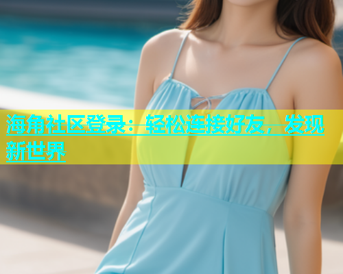 海角社区登录：轻松连接好友，发现新世界