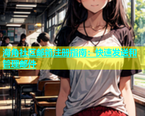 海角社区邮箱注册指南：快速发送和管理邮件