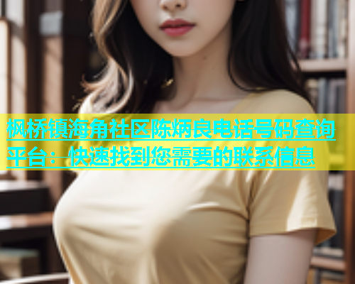 枫桥镇海角社区陈炳良电话号码查询平台：快速找到您需要的联系信息