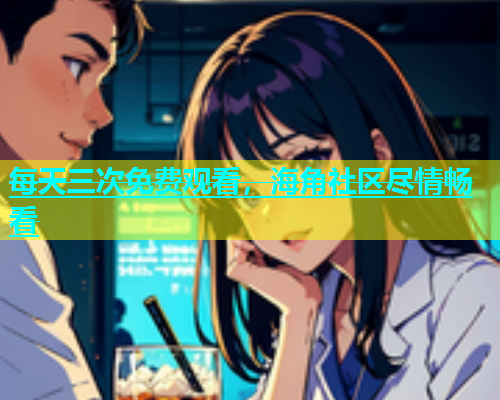 每天三次免费观看，海角社区尽情畅看