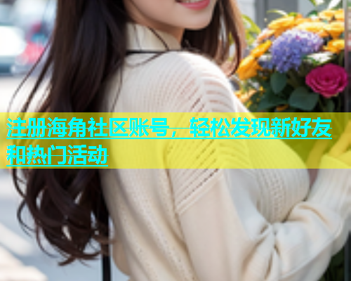 注册海角社区账号，轻松发现新好友和热门活动