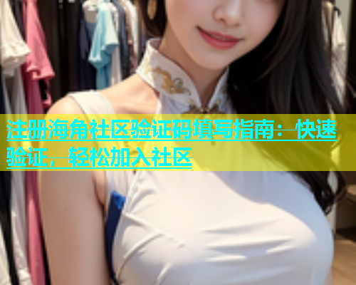 注册海角社区验证码填写指南：快速验证，轻松加入社区