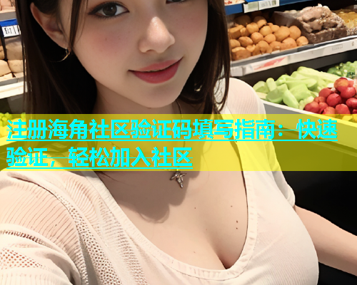 注册海角社区验证码填写指南：快速验证，轻松加入社区