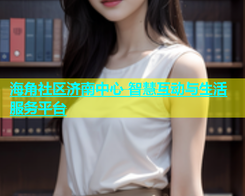 海角社区济南中心 智慧互动与生活服务平台